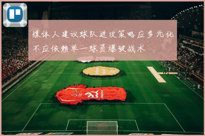 媒体人建议球队进攻策略应多元化不应依赖单一球员爆破战术