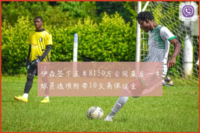 伊森签下五年8150万合同最后一年球员选项附带10交易保证金