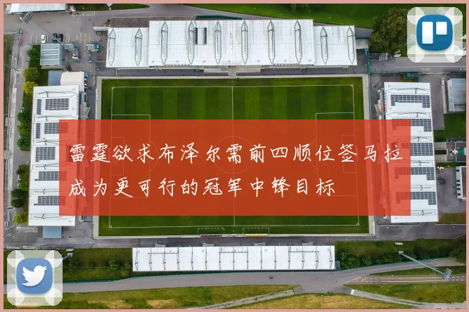 雷霆欲求布泽尔需前四顺位签马拉成为更可行的冠军中锋目标