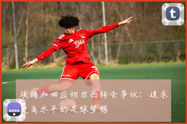 埃梅加回应切尔西转会争议：追求更高水平的足球梦想